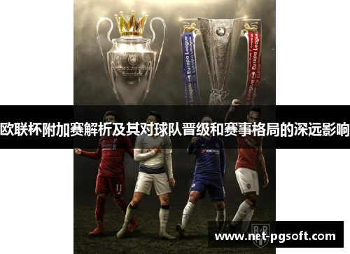 欧联杯附加赛解析及其对球队晋级和赛事格局的深远影响