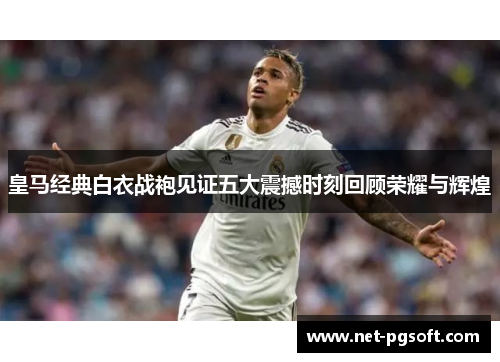 皇马经典白衣战袍见证五大震撼时刻回顾荣耀与辉煌