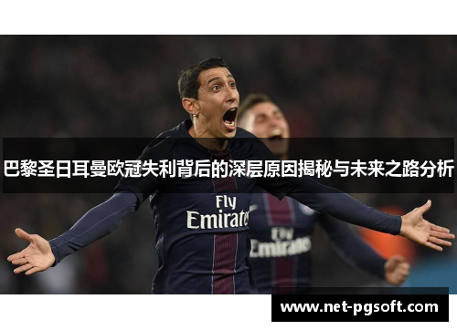 巴黎圣日耳曼欧冠失利背后的深层原因揭秘与未来之路分析